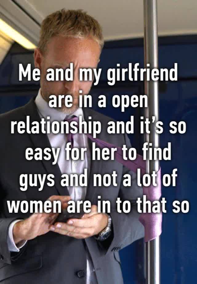 Me and my girlfriend are in a open relationship and it’s so easy for her to find guys and not a lot of women are in to that so I just get left out 