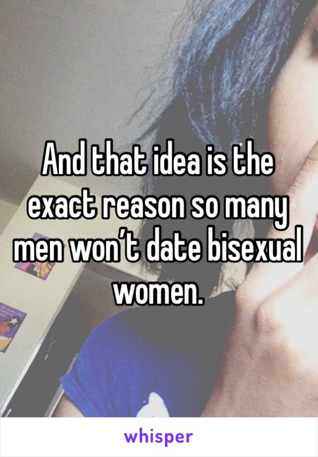 And that idea is the exact reason so many men won’t date bisexual women. 