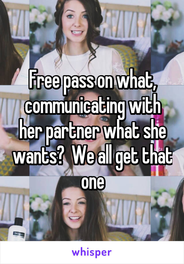 Free pass on what, communicating with her partner what she wants?  We all get that one