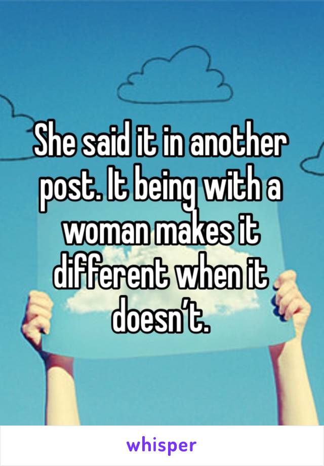 She said it in another post. It being with a woman makes it different when it doesn’t. 