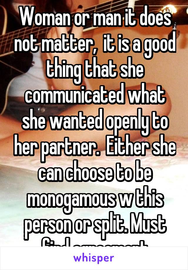 Woman or man it does not matter,  it is a good thing that she communicated what she wanted openly to her partner.  Either she can choose to be monogamous w this person or split. Must find agreement