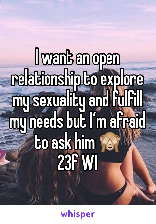 I want an open relationship to explore my sexuality and fulfill my needs but I’m afraid to ask him 🙈
23f WI 