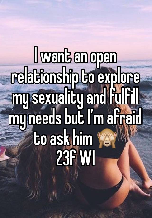 I want an open relationship to explore my sexuality and fulfill my needs but I’m afraid to ask him 🙈
23f WI 