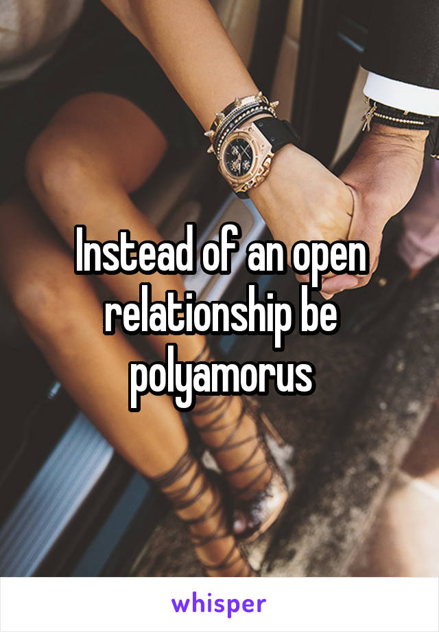 Instead of an open relationship be polyamorus