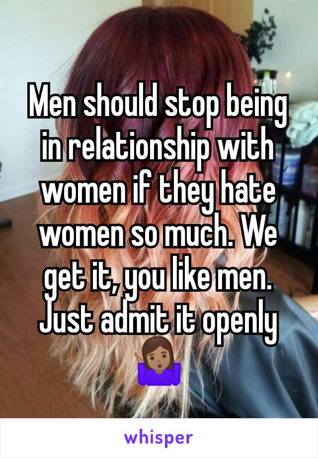 Men should stop being in relationship with women if they hate women so much. We get it, you like men. Just admit it openly 🤷🏽‍♀️