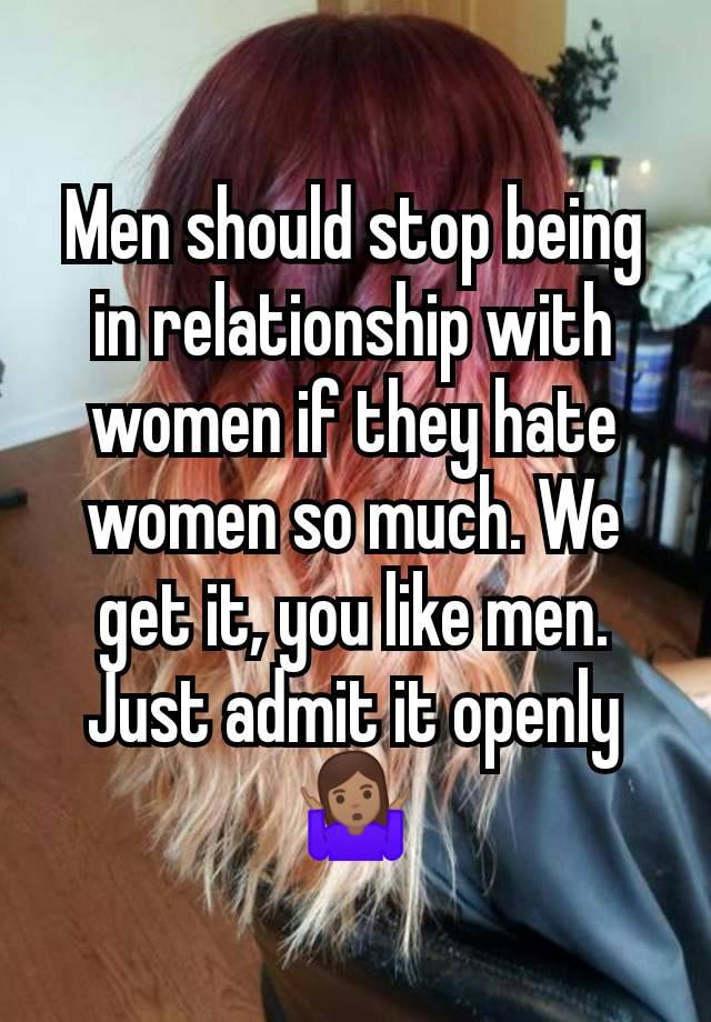 Men should stop being in relationship with women if they hate women so much. We get it, you like men. Just admit it openly 🤷🏽‍♀️