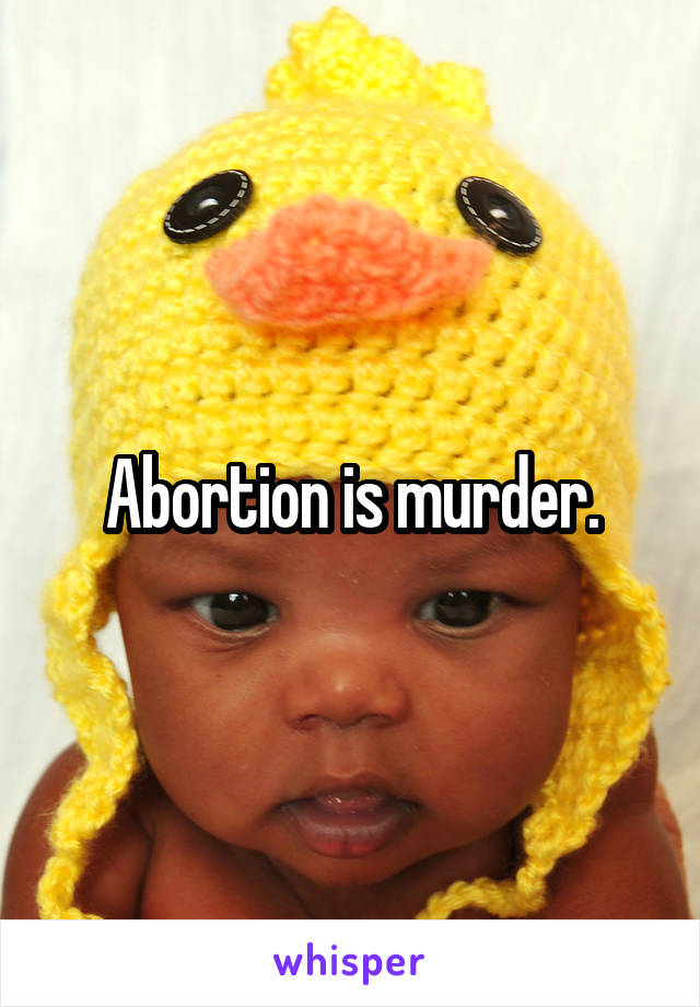 Abortion is murder.