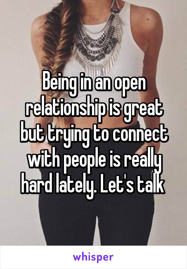 Being in an open relationship is great but trying to connect with people is really hard lately. Let's talk 