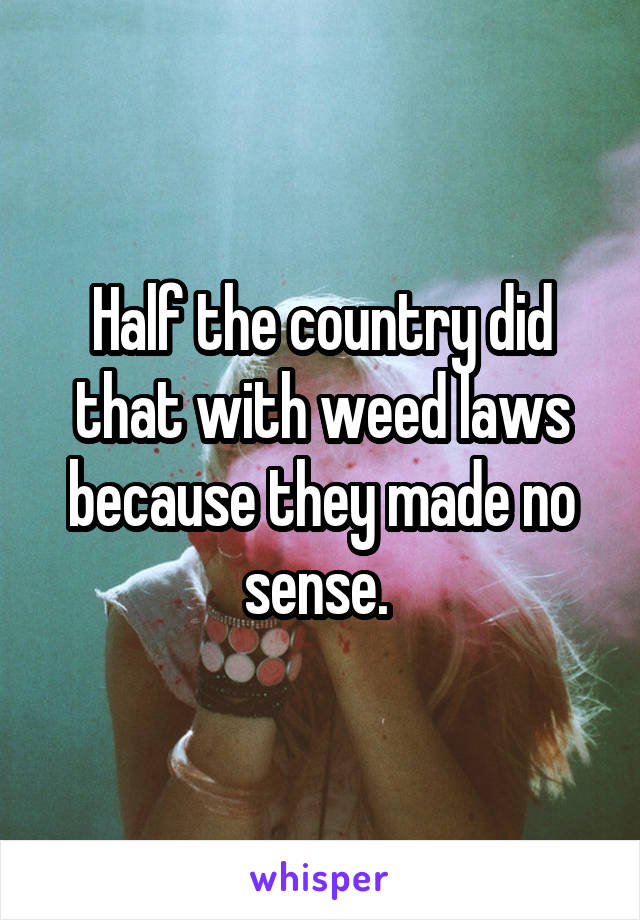 Half the country did that with weed laws because they made no sense. 