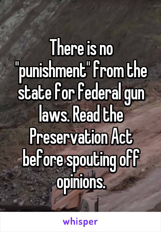 There is no "punishment" from the state for federal gun laws. Read the Preservation Act before spouting off opinions.