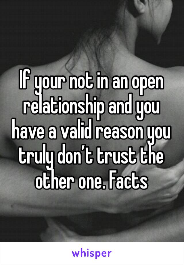 If your not in an open relationship and you have a valid reason you truly don’t trust the other one. Facts 