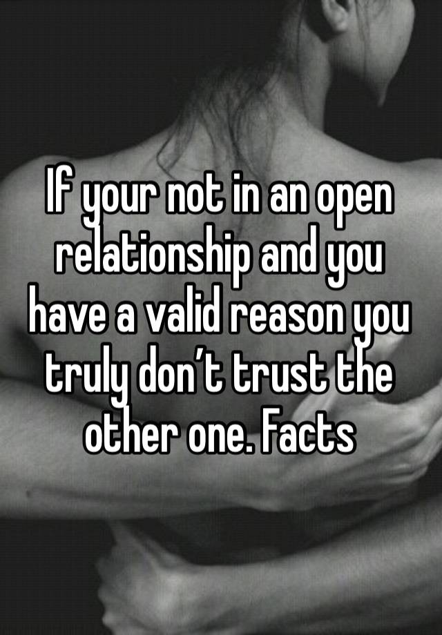 If your not in an open relationship and you have a valid reason you truly don’t trust the other one. Facts 