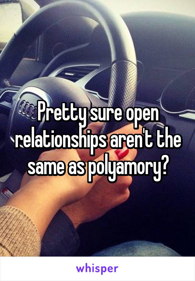 Pretty sure open relationships aren't the same as polyamory?