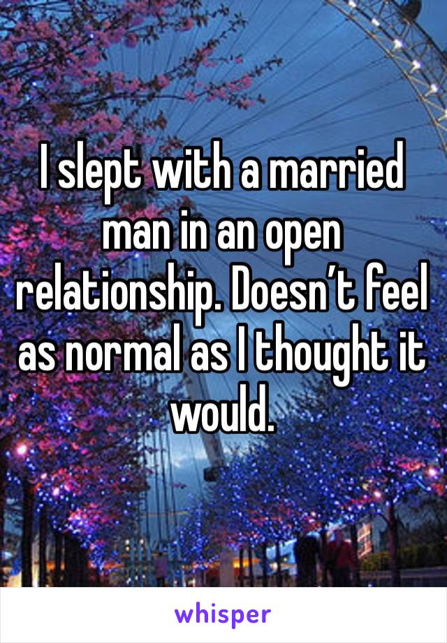 I slept with a married man in an open relationship. Doesn’t feel as normal as I thought it would. 