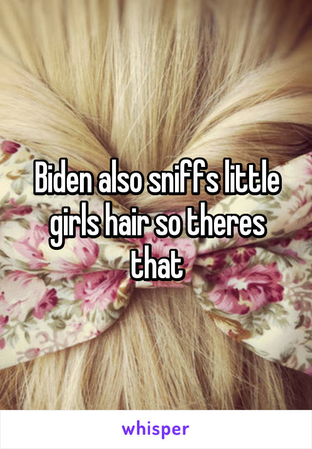 Biden also sniffs little girls hair so theres that