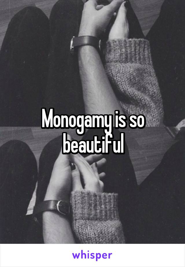 Monogamy is so beautiful