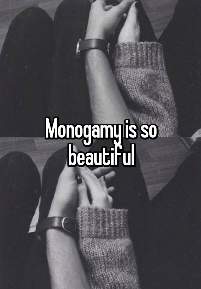 Monogamy is so beautiful