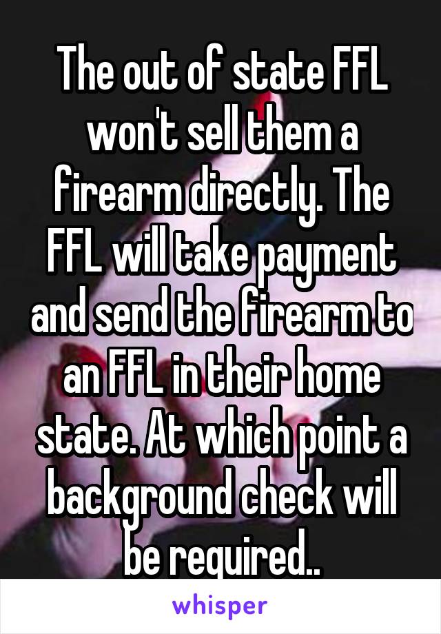 The out of state FFL won't sell them a firearm directly. The FFL will take payment and send the firearm to an FFL in their home state. At which point a background check will be required..