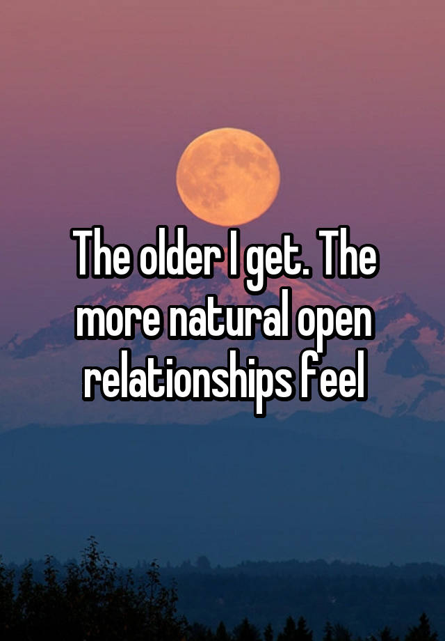 The older I get. The more natural open relationships feel