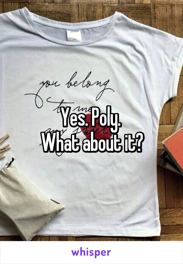 Yes. Poly. 
What about it?