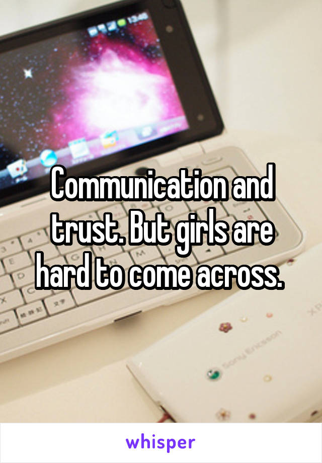 Communication and trust. But girls are hard to come across. 