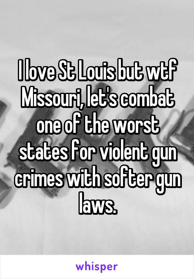 I love St Louis but wtf Missouri, let's combat one of the worst states for violent gun crimes with softer gun laws.