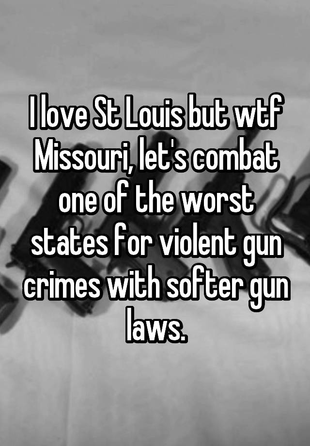 I love St Louis but wtf Missouri, let's combat one of the worst states for violent gun crimes with softer gun laws.