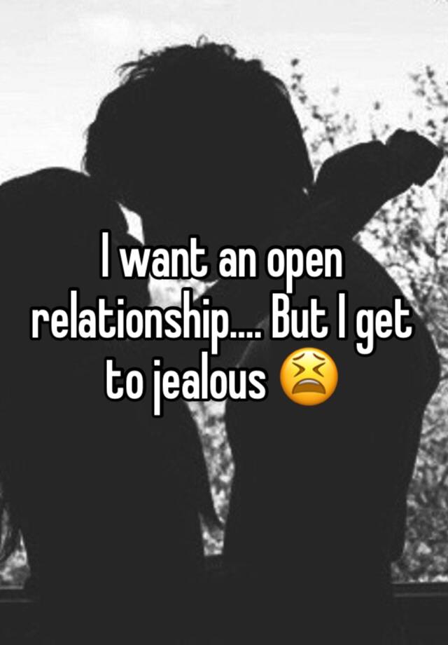 I want an open relationship…. But I get to jealous 😫