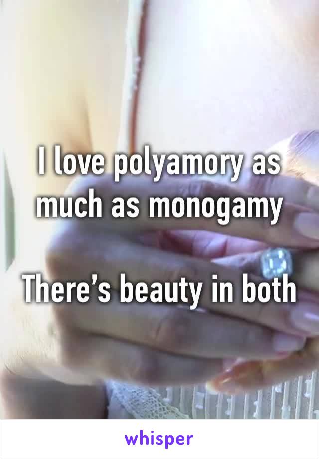 I love polyamory as much as monogamy

There’s beauty in both