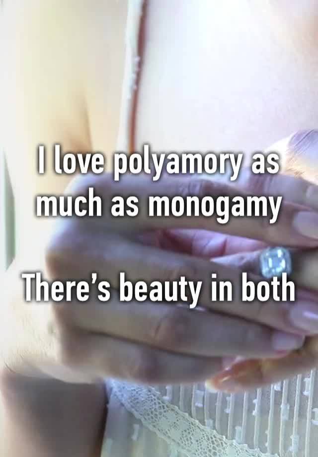 I love polyamory as much as monogamy

There’s beauty in both