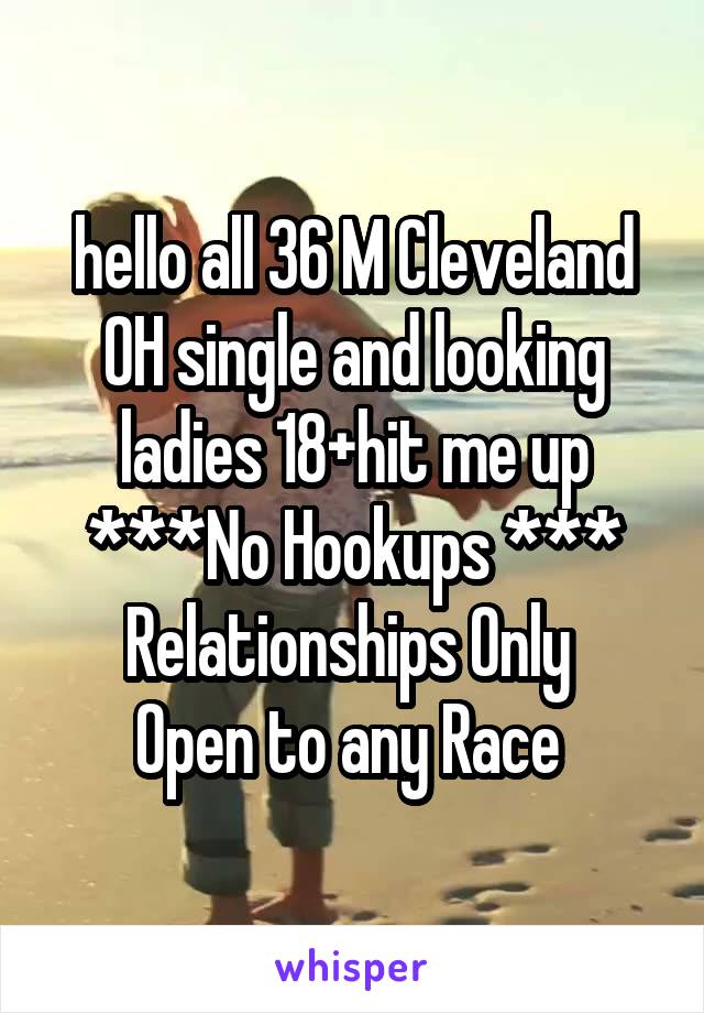 hello all 36 M Cleveland OH single and looking ladies 18+hit me up
***No Hookups ***
Relationships Only 
Open to any Race 