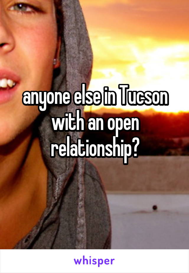 anyone else in Tucson with an open relationship?
