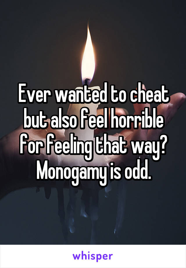 Ever wanted to cheat but also feel horrible for feeling that way? Monogamy is odd.