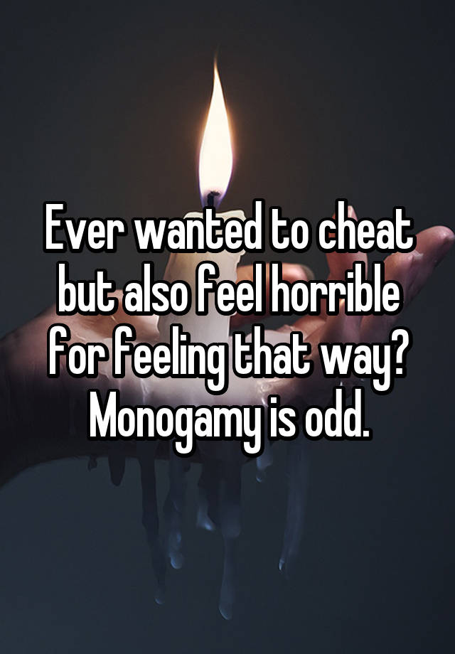 Ever wanted to cheat but also feel horrible for feeling that way? Monogamy is odd.