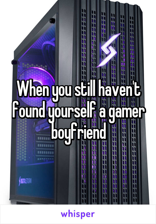 When you still haven't found yourself a gamer boyfriend