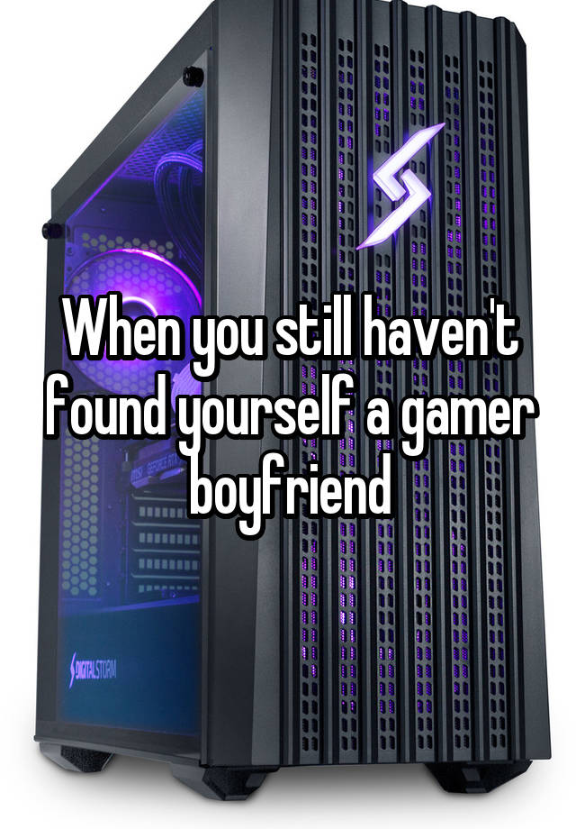 When you still haven't found yourself a gamer boyfriend