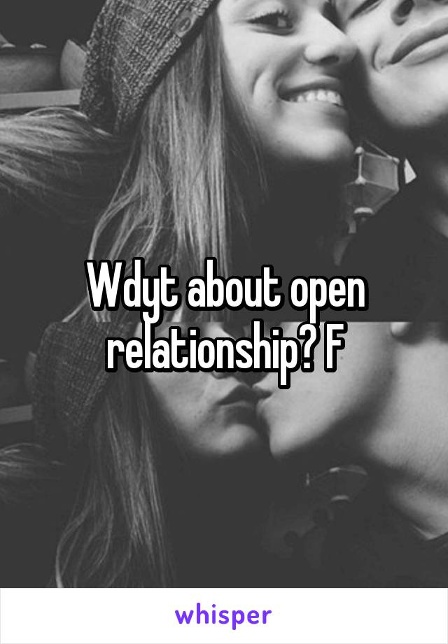 Wdyt about open relationship? F