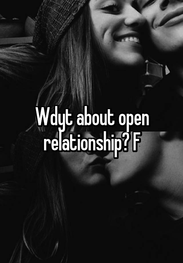 Wdyt about open relationship? F