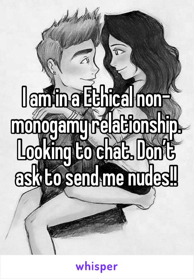 I am in a Ethical non-monogamy relationship. Looking to chat. Don’t ask to send me nudes!! 