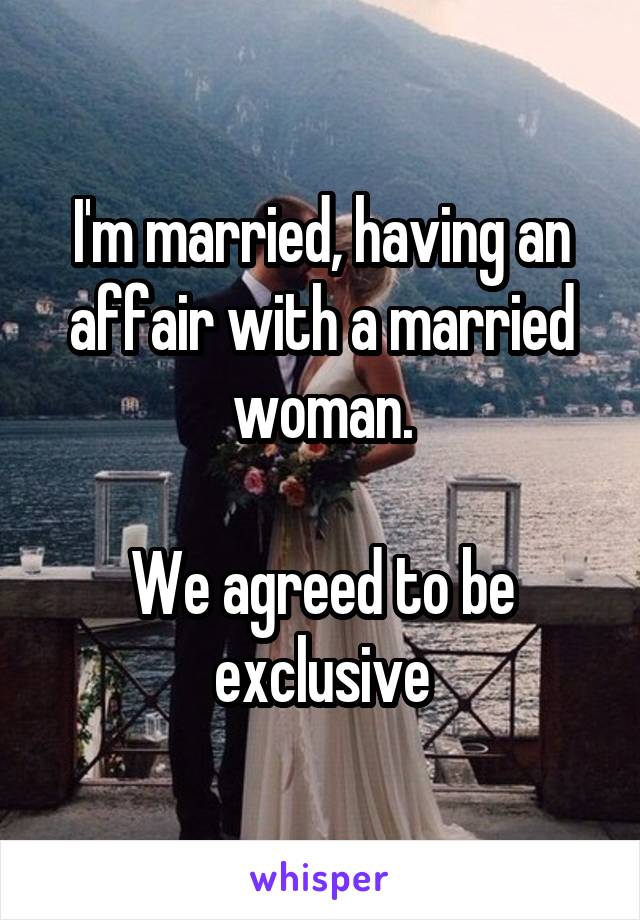 I'm married, having an affair with a married woman.

We agreed to be exclusive