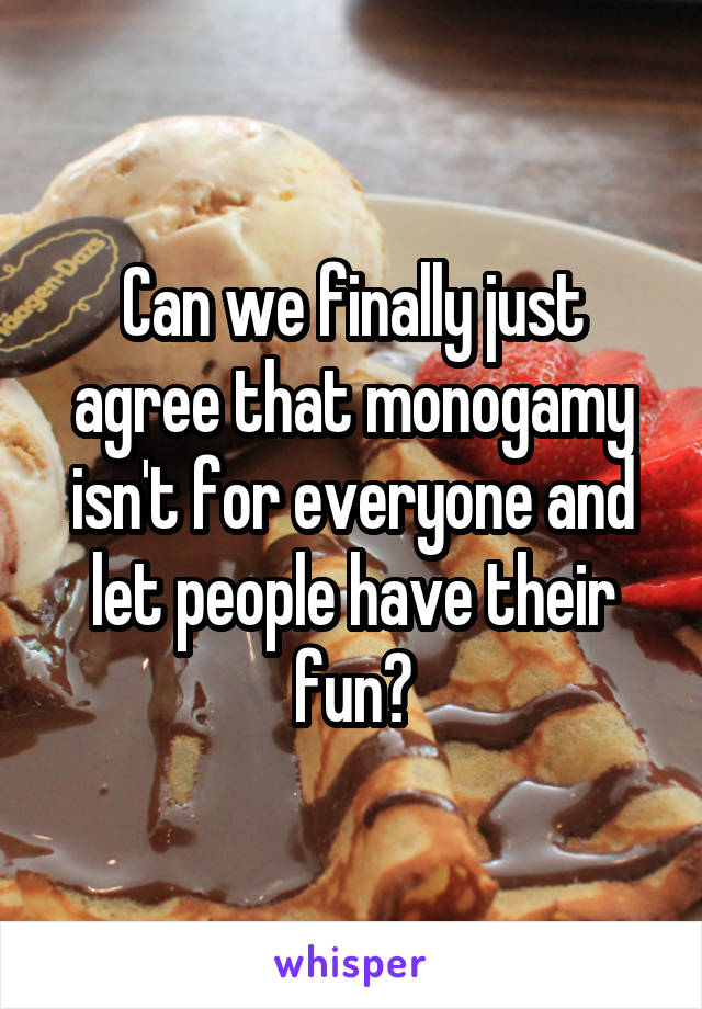 Can we finally just agree that monogamy isn't for everyone and let people have their fun?