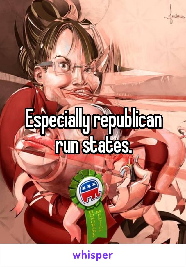 Especially republican run states.