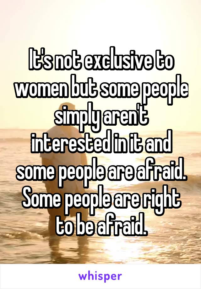 It's not exclusive to women but some people simply aren't interested in it and some people are afraid. Some people are right to be afraid.