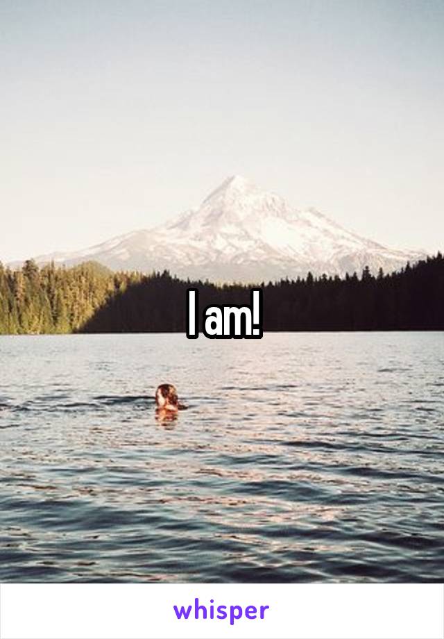 I am!