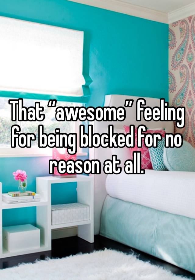 That “awesome” feeling for being blocked for no reason at all.