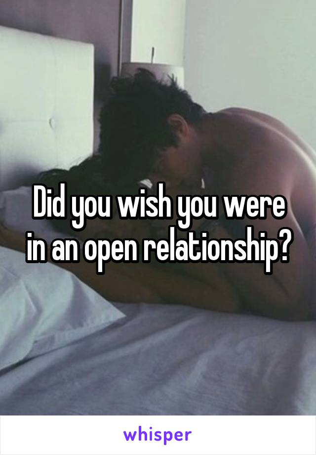 Did you wish you were in an open relationship?