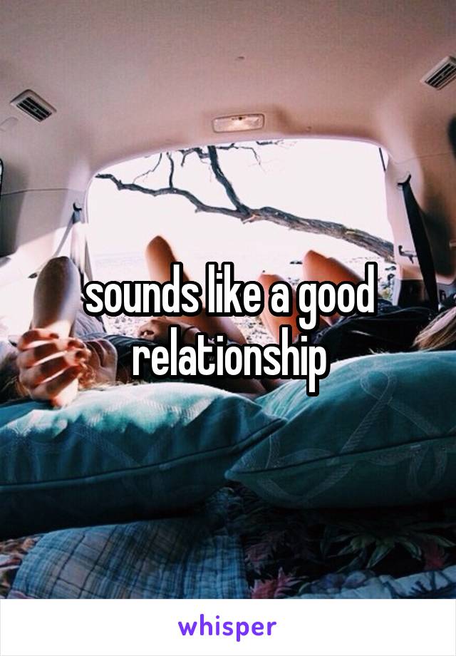 sounds like a good relationship