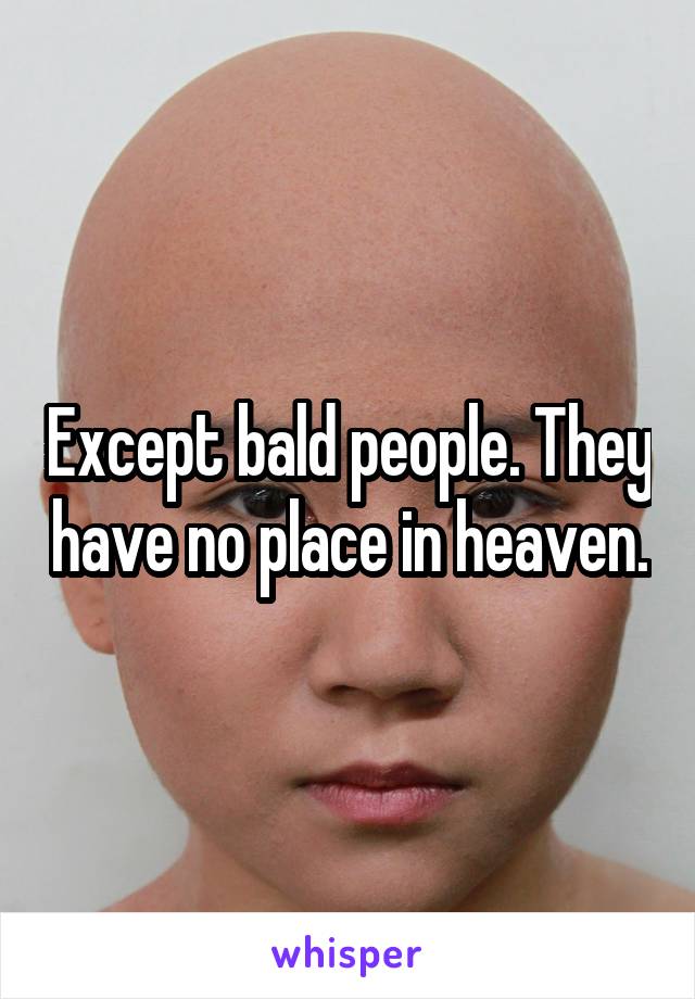 Except bald people. They have no place in heaven.