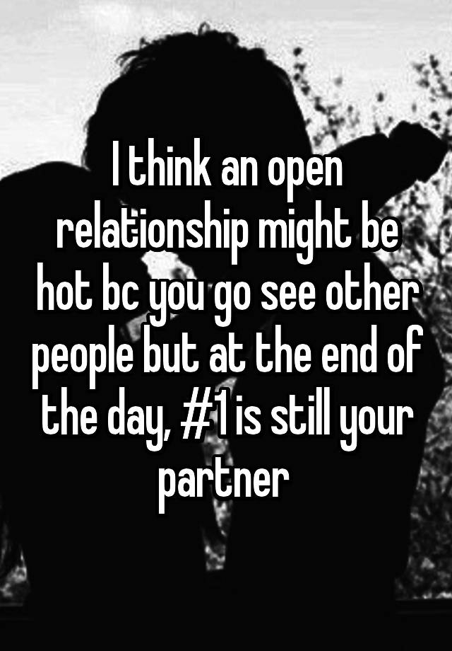 I think an open relationship might be hot bc you go see other people but at the end of the day, #1 is still your partner 