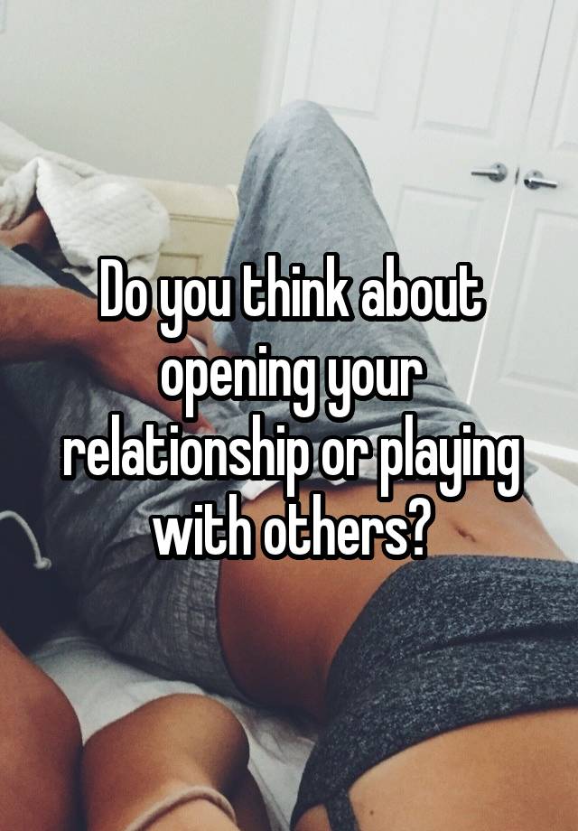 Do you think about opening your relationship or playing with others?